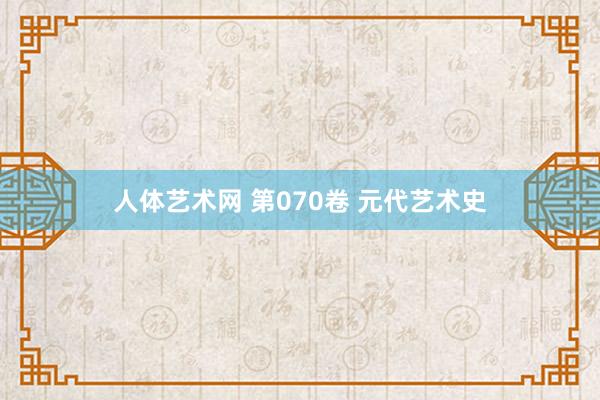   人体艺术网 第070卷 元代艺术史