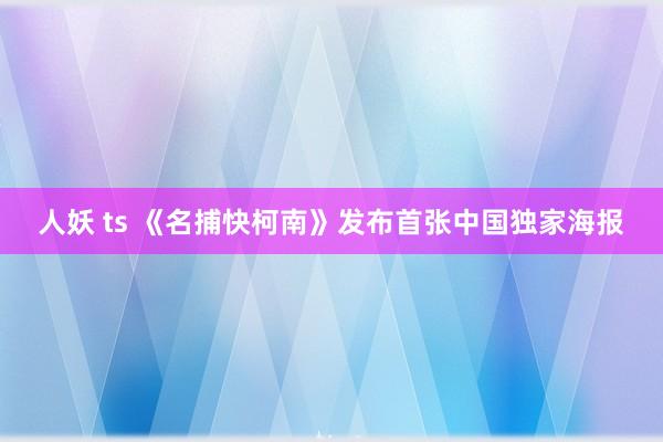   人妖 ts 《名捕快柯南》发布首张中国独家海报