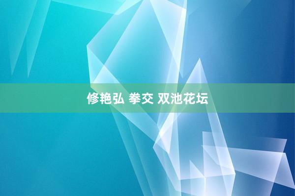   修艳弘 拳交 双池花坛
