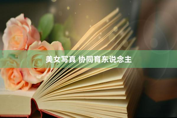   美女写真 协同育东说念主