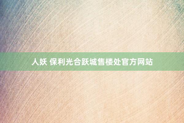   人妖 保利光合跃城售楼处官方网站
