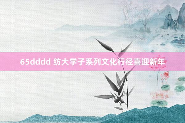   65dddd 纺大学子系列文化行径喜迎新年