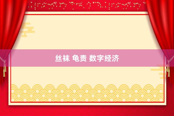   丝袜 龟责 数字经济