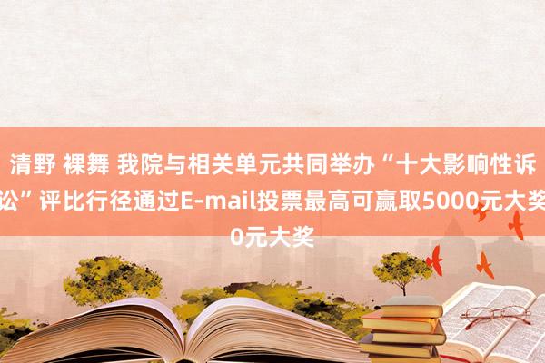   清野 裸舞 我院与相关单元共同举办“十大影响性诉讼”评比行径通过E-mail投票最高可赢取5000元大奖