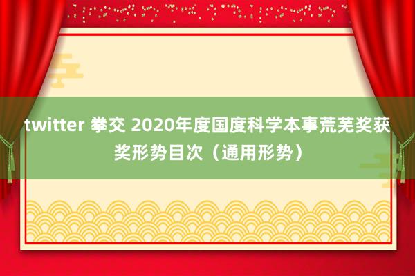   twitter 拳交 2020年度国度科学本事荒芜奖获奖形势目次（通用形势）