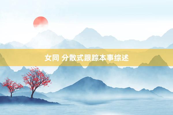   女同 分散式跟踪本事综述