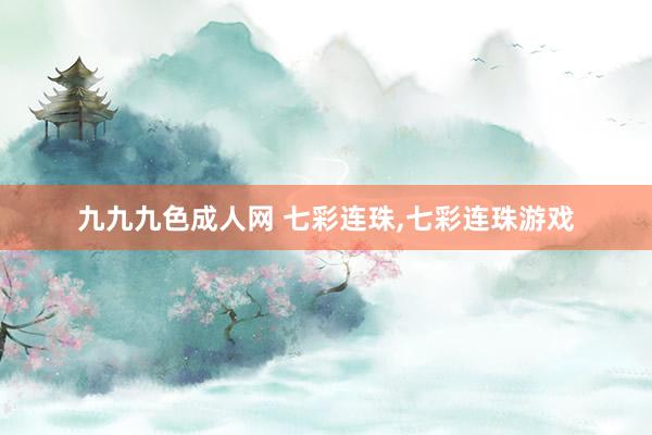   九九九色成人网 七彩连珠,七彩连珠游戏