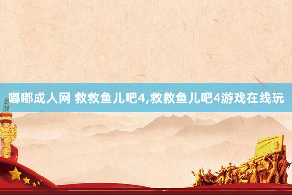   嘟嘟成人网 救救鱼儿吧4,救救鱼儿吧4游戏在线玩