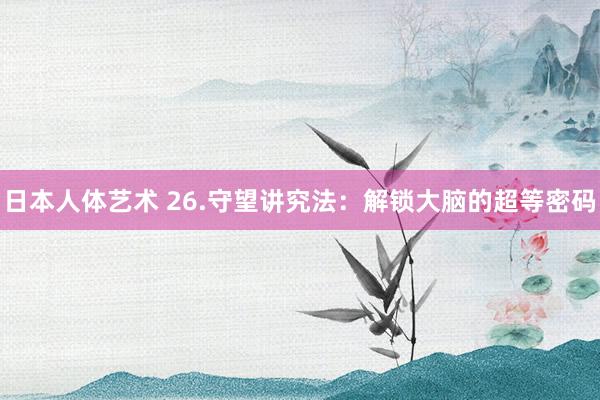 日本人体艺术 26.守望讲究法：解锁大脑的超等密码