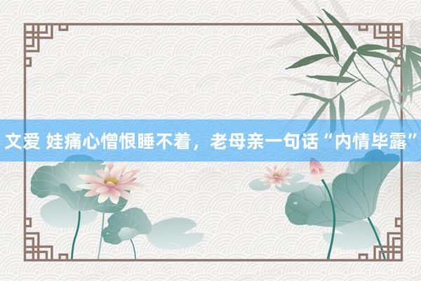 文爱 娃痛心憎恨睡不着，老母亲一句话“内情毕露”
