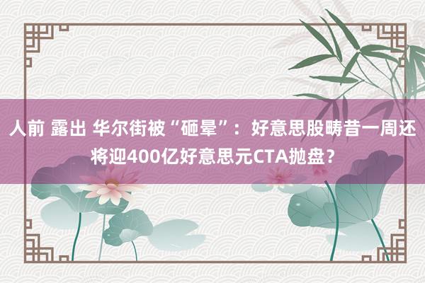 人前 露出 华尔街被“砸晕”：好意思股畴昔一周还将迎400亿