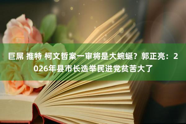 巨屌 推特 柯文哲案一审将是大蜿蜒？郭正亮：2026年县市长